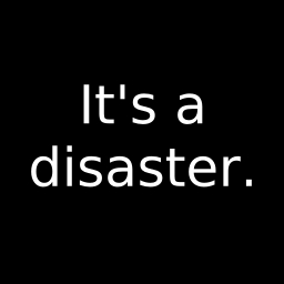 It's a disaster.